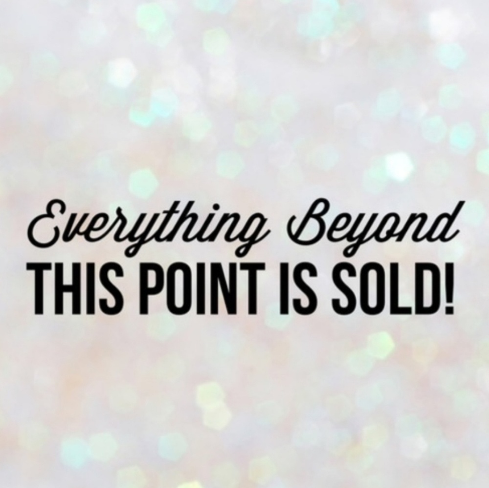 EVERYTHING BEYOND THIS POINT IS SOLD!